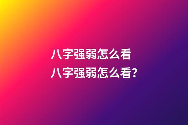 八字强弱怎么看 八字强弱怎么看？-第1张-观点-玄机派